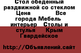 Стол обеденный раздвижной со стеклом › Цена ­ 20 000 - Все города Мебель, интерьер » Столы и стулья   . Крым,Гвардейское